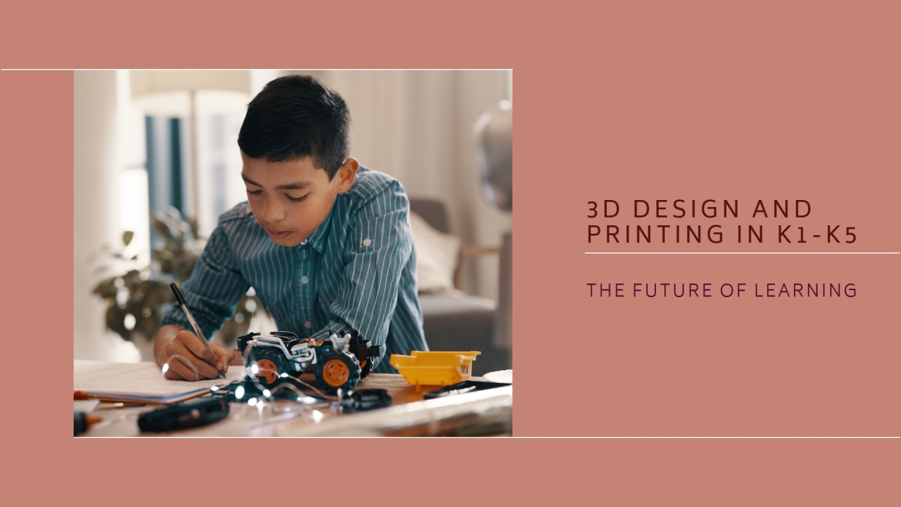 The Future of Learning: Integrating 3D Design and Printing into K1-K5 Curricula